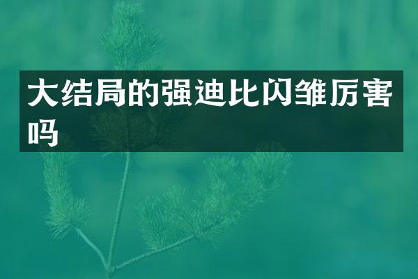 大结局的强迪比闪雏厉害吗
