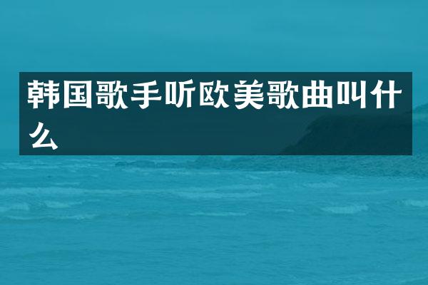 韩国歌手听欧美歌曲叫什么