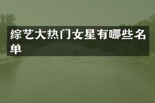 综艺大热门女星有哪些名单