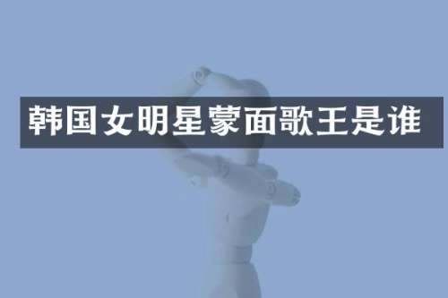韩国女明星蒙面歌王是谁