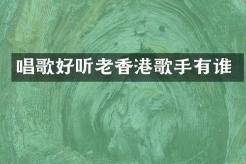 唱歌好听老香港歌手有谁