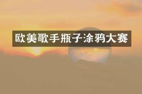 欧美歌手瓶子涂鸦大赛