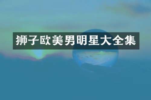 狮子欧美男明星大全集