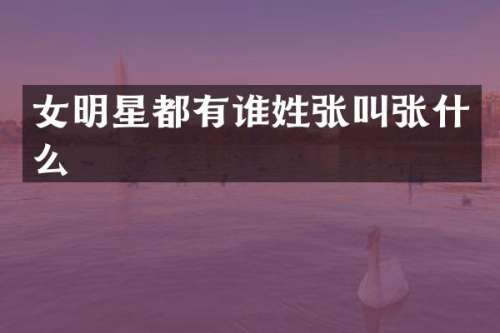 女明星都有谁姓张叫张什么