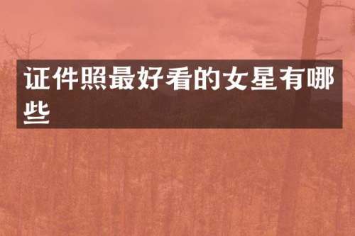 证件照最好看的女星有哪些