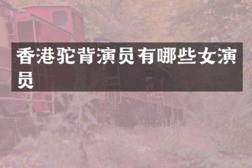 香港驼背演员有哪些女演员