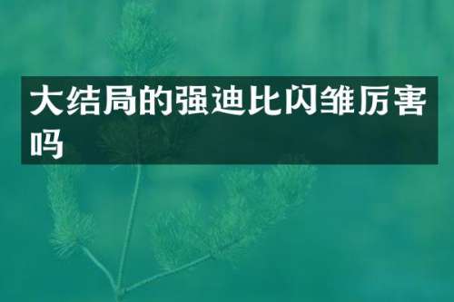 大结局的强迪比闪雏厉害吗