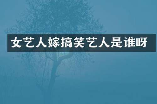 女艺人嫁搞笑艺人是谁呀