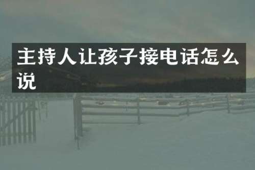 主持人让孩子接电话怎么说