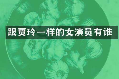 跟贾玲一样的女演员有谁