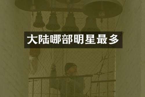 大陆哪部明星最多