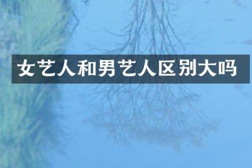 女艺人和男艺人区别大吗