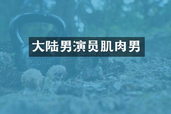 大陆男演员肌肉男