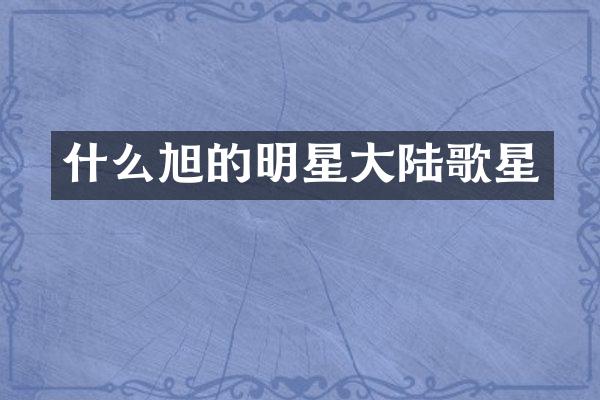 什么旭的明星大陆歌星