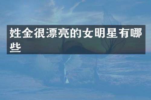 姓金很漂亮的女明星有哪些