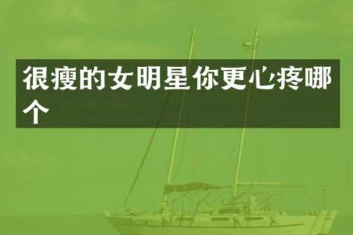 很瘦的女明星你更心疼哪个