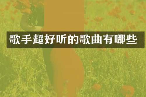 歌手超好听的歌曲有哪些