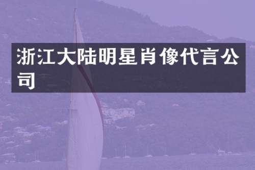 浙江大陆明星肖像代言公司