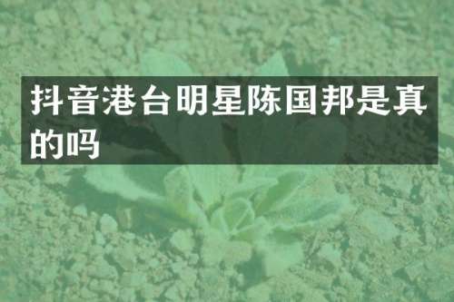 抖音港台明星陈国邦是真的吗
