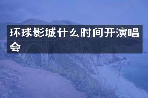环球影城什么时间开演唱会