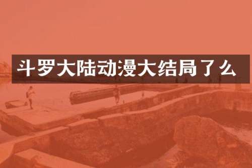 斗罗大陆动漫大结局了么