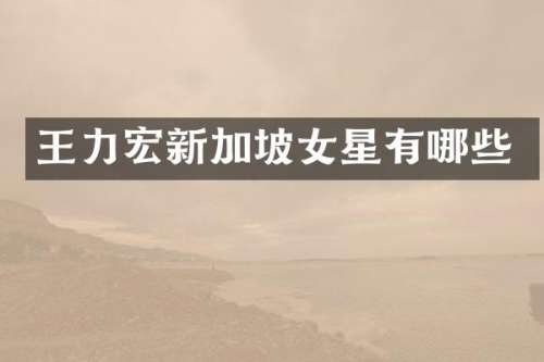 王力宏新加坡女星有哪些
