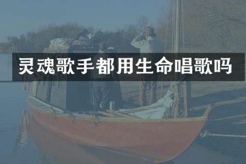 灵魂歌手都用生命唱歌吗