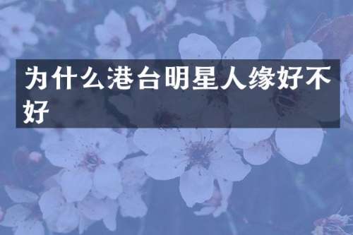 为什么港台明星人缘好不好