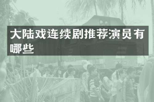 大陆戏连续剧推荐演员有哪些