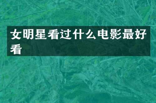 女明星看过什么电影最好看