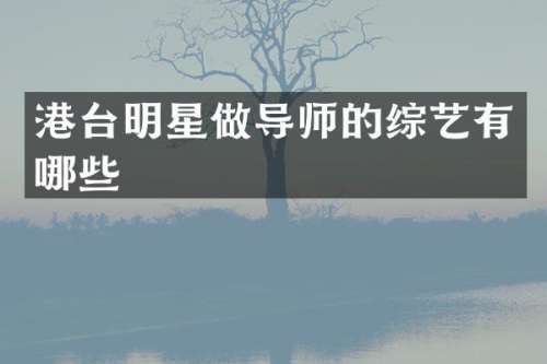 港台明星做导师的综艺有哪些