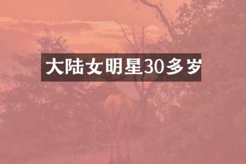 大陆女明星30多岁