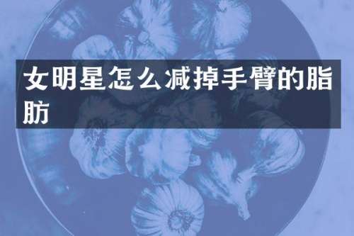 女明星怎么减掉手臂的脂肪