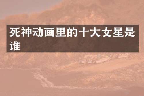 死神动画里的十大女星是谁
