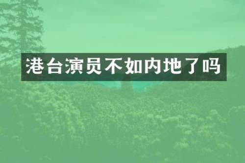 港台演员不如内地了吗