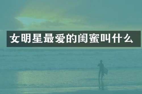 女明星最爱的闺蜜叫什么