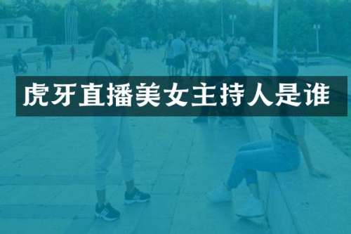 虎牙直播主持人是谁