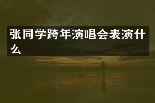 张同学跨年演唱会表演什么