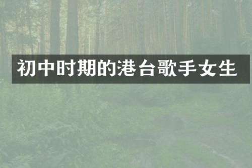 初中时期的港台歌手女生