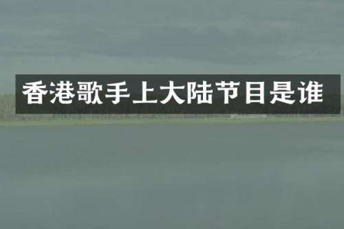 香港歌手上大陆节目是谁