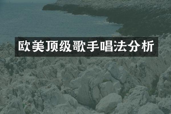 欧美顶级歌手唱法分析