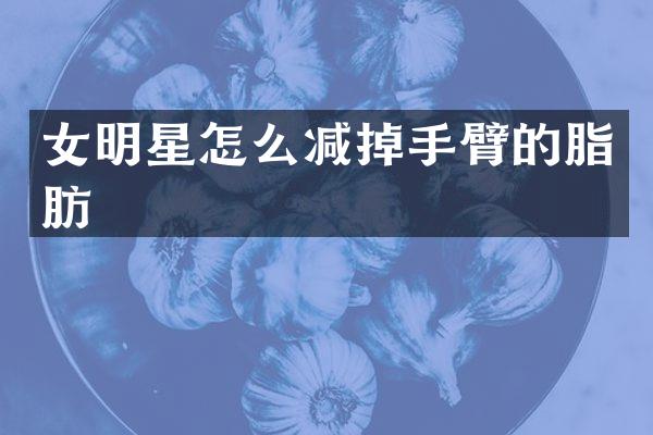 女明星怎么减掉手臂的脂肪
