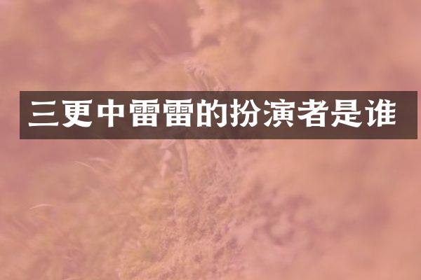 三更中雷雷的扮演者是谁