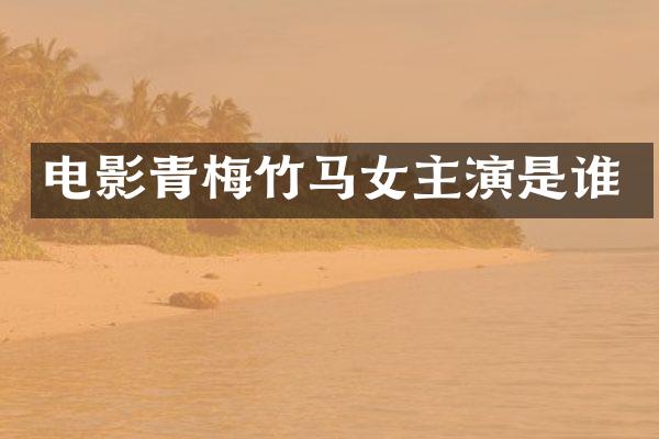 电影青梅竹马女主演是谁