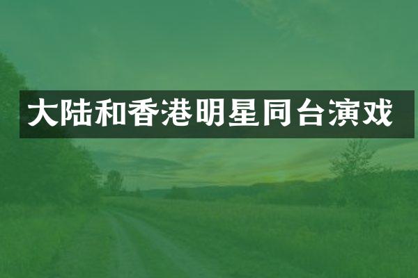 大陆和香港明星同台演戏