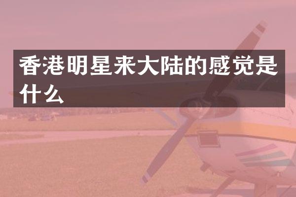 香港明星来大陆的感觉是什么