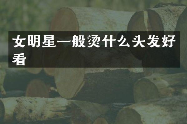 女明星一般烫什么头发好看