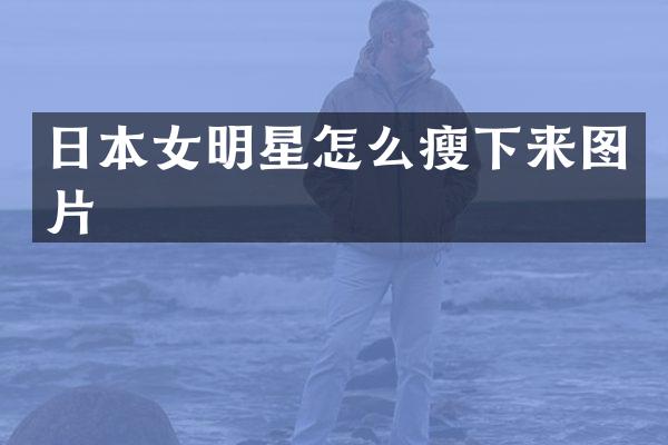 日本女明星怎么瘦下来图片