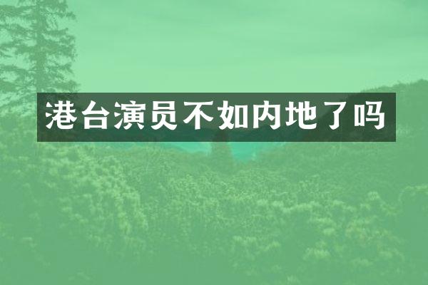 港台演员不如内地了吗