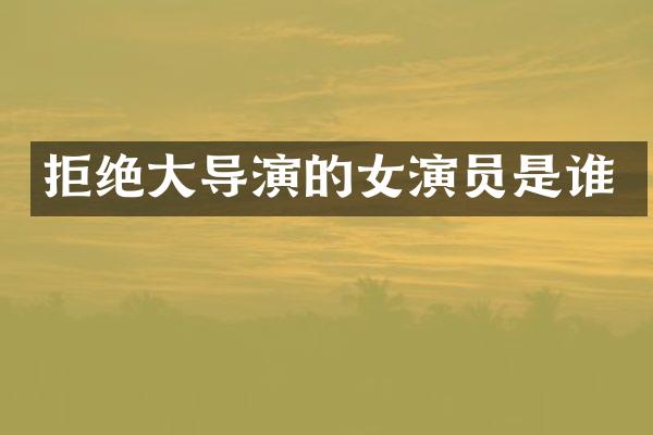 拒绝大导演的女演员是谁